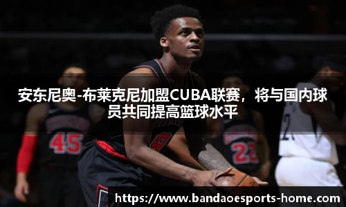 安东尼奥-布莱克尼加盟CUBA联赛，将与国内球员共同提高篮球水平