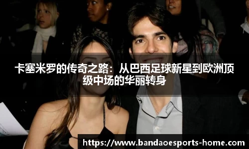 卡塞米罗的传奇之路：从巴西足球新星到欧洲顶级中场的华丽转身
